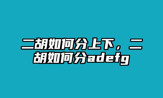 二胡如何分上下，二胡如何分adefg