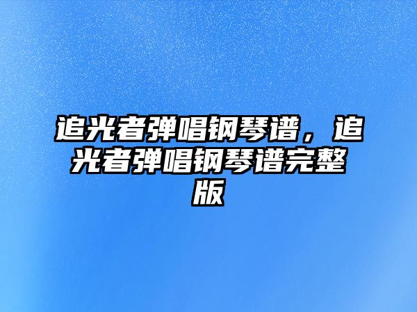 追光者彈唱鋼琴譜，追光者彈唱鋼琴譜完整版