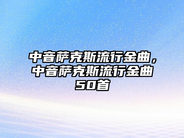 中音薩克斯流行金曲，中音薩克斯流行金曲50首