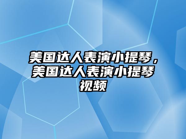 美國達人表演小提琴，美國達人表演小提琴視頻