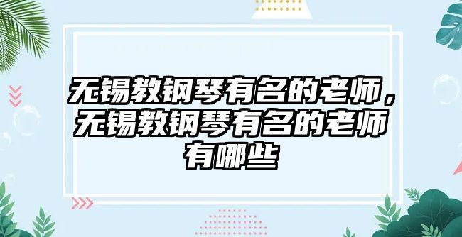 無錫教鋼琴有名的老師，無錫教鋼琴有名的老師有哪些