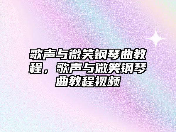 歌聲與微笑鋼琴曲教程，歌聲與微笑鋼琴曲教程視頻