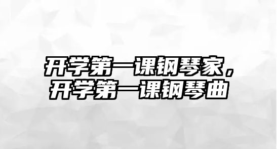 開學第一課鋼琴家，開學第一課鋼琴曲