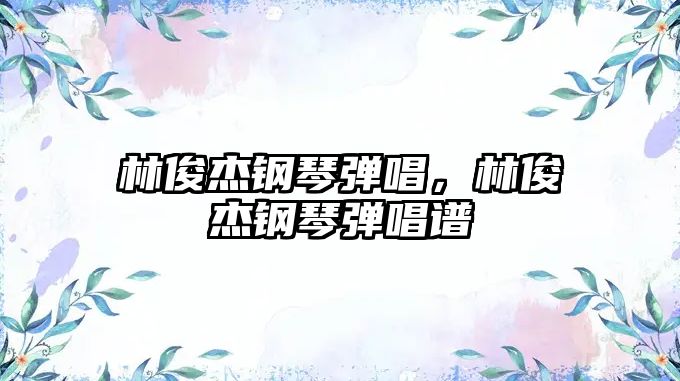 林俊杰鋼琴彈唱，林俊杰鋼琴彈唱譜