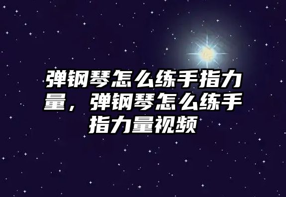 彈鋼琴怎么練手指力量，彈鋼琴怎么練手指力量視頻