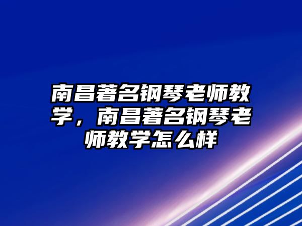 南昌著名鋼琴老師教學，南昌著名鋼琴老師教學怎么樣