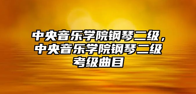 中央音樂學(xué)院鋼琴二級，中央音樂學(xué)院鋼琴二級考級曲目