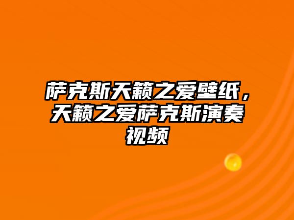 薩克斯天籟之愛(ài)壁紙，天籟之愛(ài)薩克斯演奏視頻