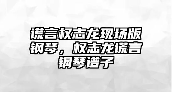 謊言權志龍現場版鋼琴，權志龍謊言鋼琴譜子