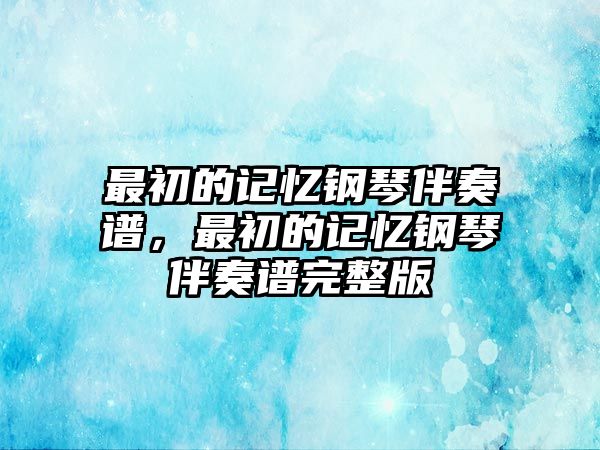 最初的記憶鋼琴伴奏譜，最初的記憶鋼琴伴奏譜完整版