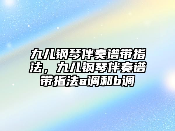 九兒鋼琴伴奏譜帶指法，九兒鋼琴伴奏譜帶指法a調(diào)和b調(diào)