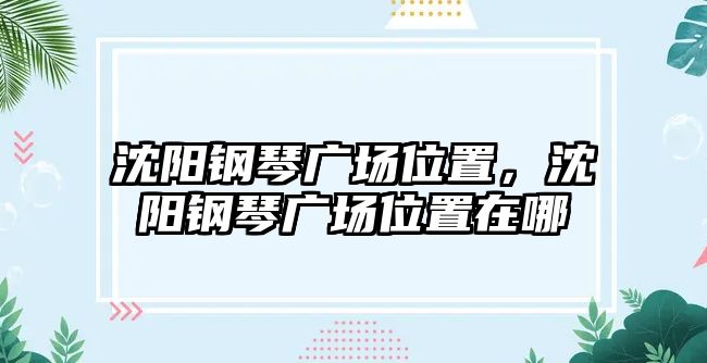 沈陽鋼琴廣場位置，沈陽鋼琴廣場位置在哪