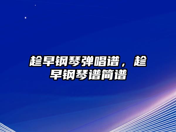 趁早鋼琴?gòu)棾V，趁早鋼琴譜簡(jiǎn)譜