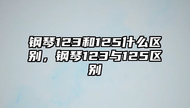 鋼琴123和125什么區別，鋼琴123與125區別