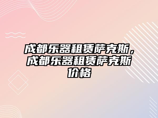 成都樂器租賃薩克斯，成都樂器租賃薩克斯價格