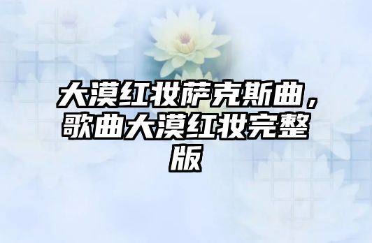 大漠紅妝薩克斯曲，歌曲大漠紅妝完整版