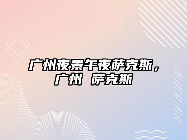 廣州夜景午夜薩克斯，廣州 薩克斯