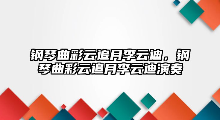 鋼琴曲彩云追月李云迪，鋼琴曲彩云追月李云迪演奏