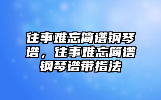 往事難忘簡譜鋼琴譜，往事難忘簡譜鋼琴譜帶指法