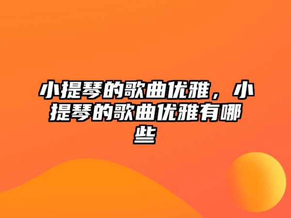 小提琴的歌曲優(yōu)雅，小提琴的歌曲優(yōu)雅有哪些