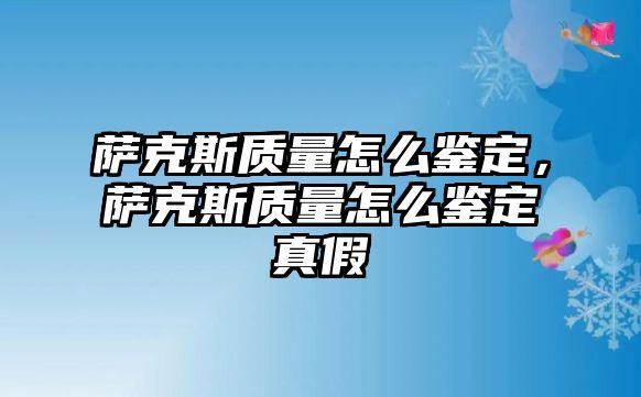 薩克斯質量怎么鑒定，薩克斯質量怎么鑒定真假