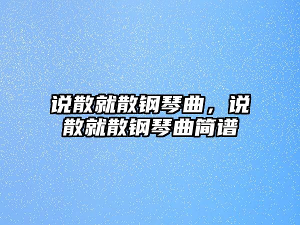 說散就散鋼琴曲，說散就散鋼琴曲簡譜