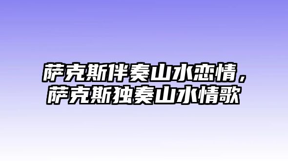 薩克斯伴奏山水戀情，薩克斯獨奏山水情歌