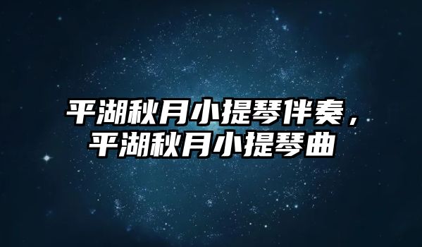 平湖秋月小提琴伴奏，平湖秋月小提琴曲