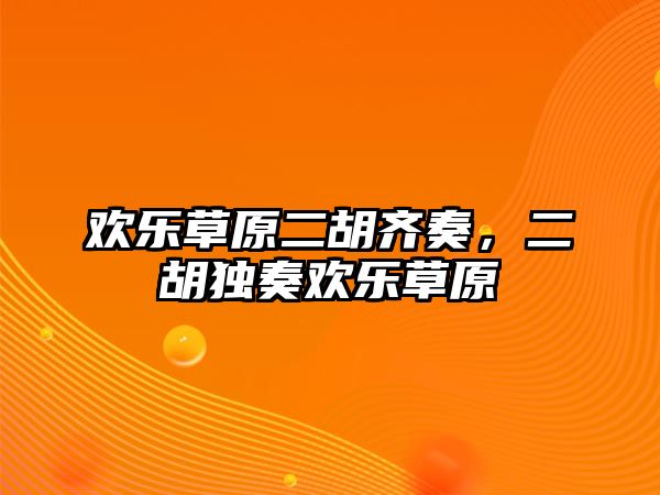 歡樂草原二胡齊奏，二胡獨奏歡樂草原