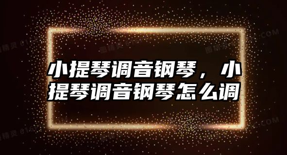 小提琴調音鋼琴，小提琴調音鋼琴怎么調