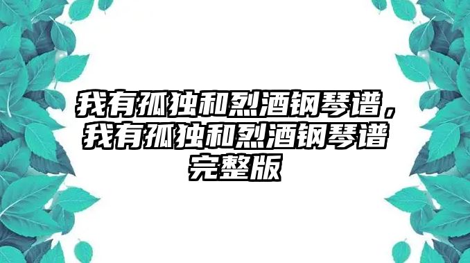 我有孤獨和烈酒鋼琴譜，我有孤獨和烈酒鋼琴譜完整版