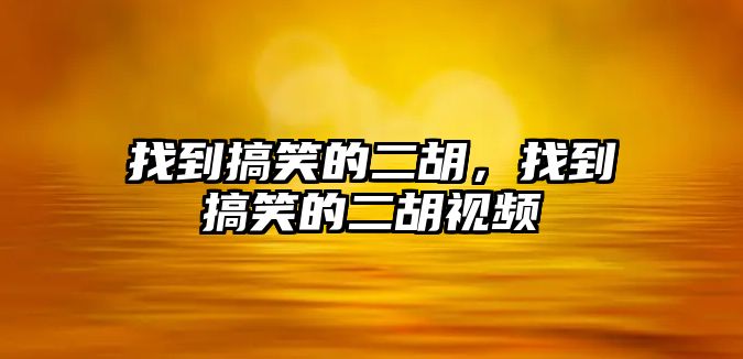 找到搞笑的二胡，找到搞笑的二胡視頻