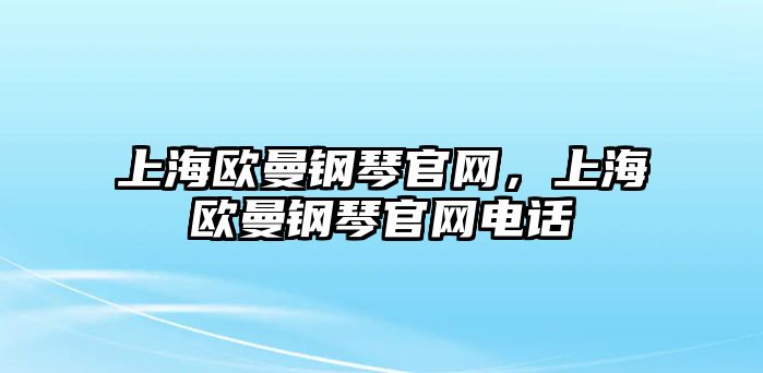 上海歐曼鋼琴官網，上海歐曼鋼琴官網電話