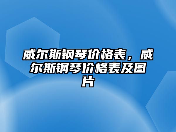 威爾斯鋼琴價格表，威爾斯鋼琴價格表及圖片