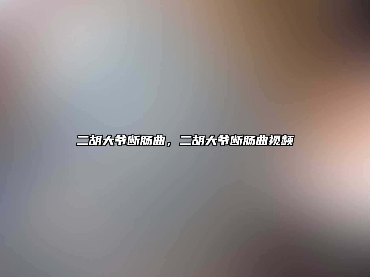 二胡大爺斷腸曲，二胡大爺斷腸曲視頻