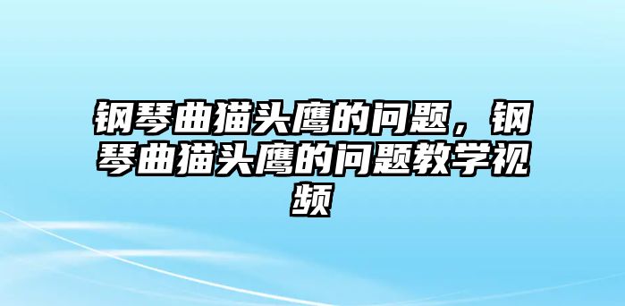 鋼琴曲貓頭鷹的問題，鋼琴曲貓頭鷹的問題教學視頻