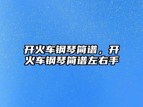 開火車鋼琴簡譜，開火車鋼琴簡譜左右手