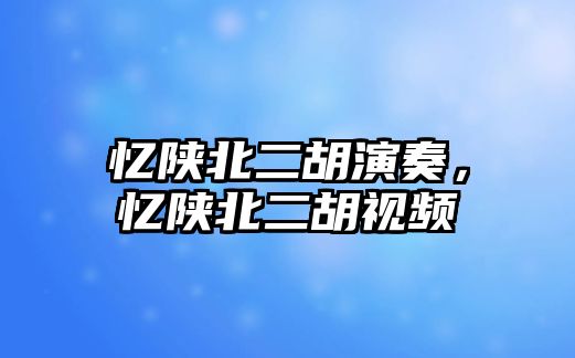 憶陜北二胡演奏，憶陜北二胡視頻