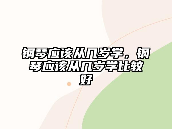 鋼琴應該從幾歲學，鋼琴應該從幾歲學比較好