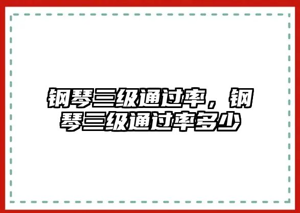 鋼琴三級通過率，鋼琴三級通過率多少