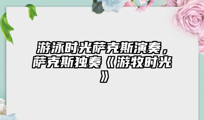 游泳時光薩克斯演奏，薩克斯獨奏《游牧時光》