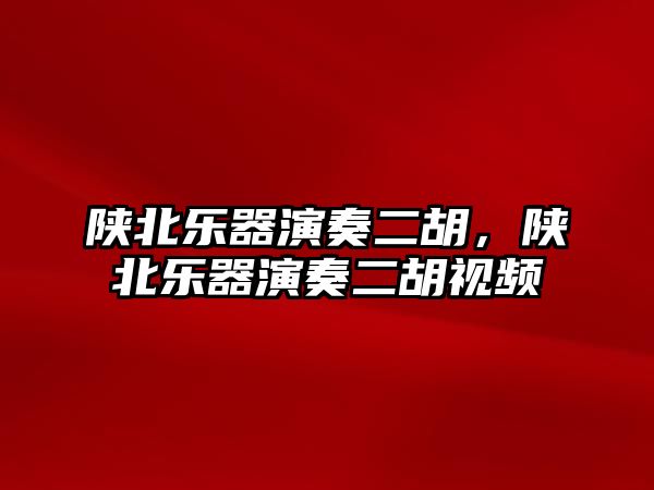 陜北樂器演奏二胡，陜北樂器演奏二胡視頻