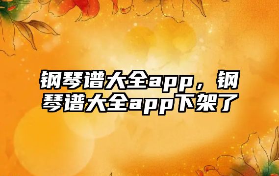 鋼琴譜大全app，鋼琴譜大全app下架了