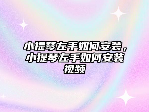 小提琴左手如何安裝，小提琴左手如何安裝視頻