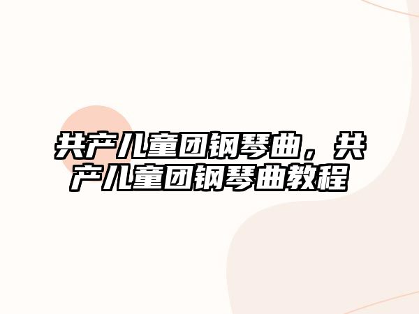 共產兒童團鋼琴曲，共產兒童團鋼琴曲教程