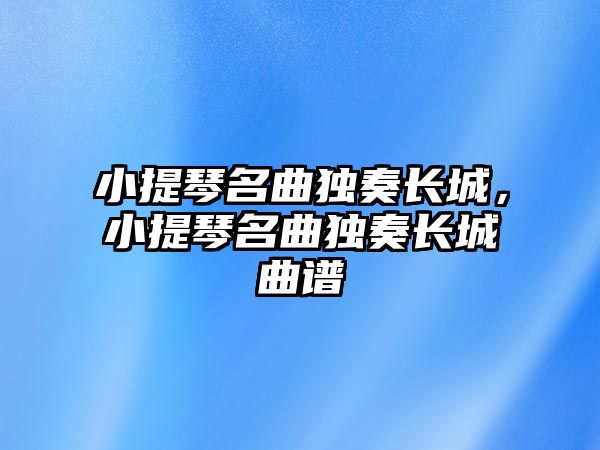 小提琴名曲獨奏長城，小提琴名曲獨奏長城曲譜