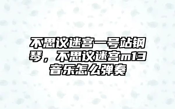 不思議迷宮一號站鋼琴，不思議迷宮m13音樂怎么彈奏