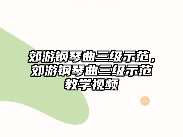 郊游鋼琴曲三級示范，郊游鋼琴曲三級示范教學視頻