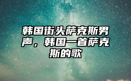 韓國街頭薩克斯男聲，韓國一首薩克斯的歌