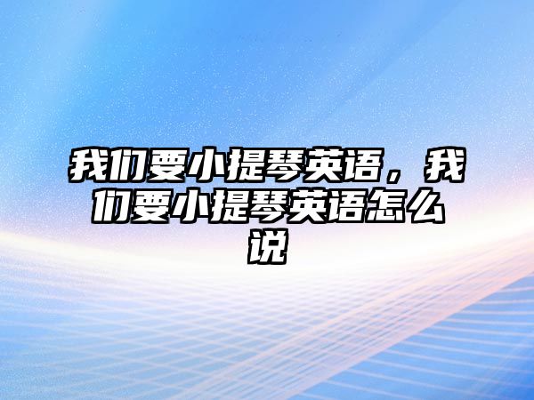 我們要小提琴英語，我們要小提琴英語怎么說